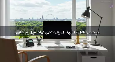 أوقات معالجة تأشيرات العمل في المملكة المتحدة