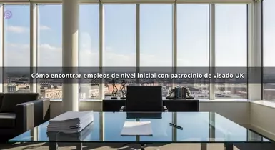 Cómo encontrar empleos de nivel inicial con patrocinio de visado UK
